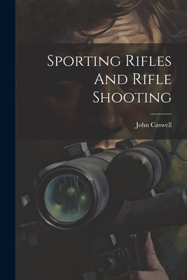 Sporting Rifles And Rifle Shooting by Caswell, John