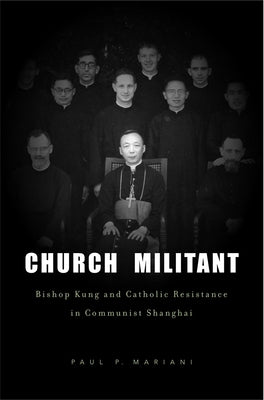 Church Militant: Bishop Kung and Catholic Resistance in Communist Shanghai by Mariani, Paul P.