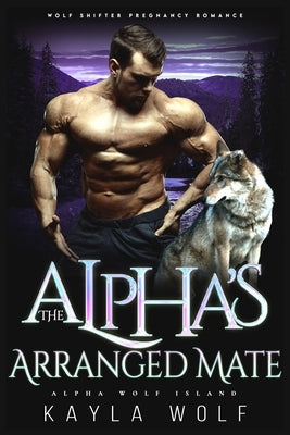 The Alpha's Arranged Mate: Wolf Shifter Pregnancy Romance by Wolf, Kayla