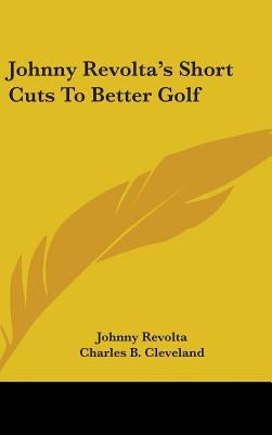 Johnny Revolta's Short Cuts To Better Golf by Revolta, Johnny