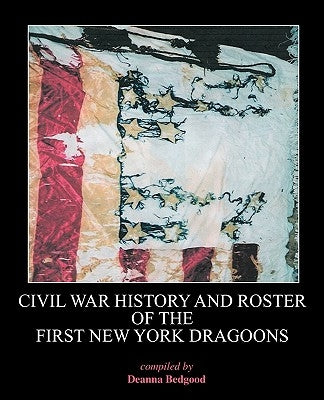 Civil War History and Roster of the First New York Dragoons by Bedgood, Deanna