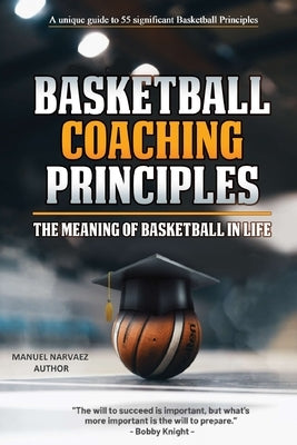 Basketball Coaching Principles: The Meaning of Basketball in Life by Narvaez, Manuel