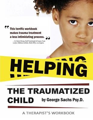 Helping The Traumatized Child: A Workbook For Therapists (Helpful Materials To Support Therapists Using TFCBT: Trauma-Focused Cognitive Behavioral Th by Sachs Psyd, George