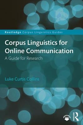 Corpus Linguistics for Online Communication: A Guide for Research by Collins, Luke Curtis