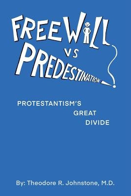 Free Will Vs Predestination: Does God Know Your Choices Before You Make Them? by Johnstone, Theodore R.
