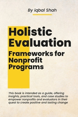 Holistic Evaluation Frameworks for Nonprofit Programs by Shah, Iqbal