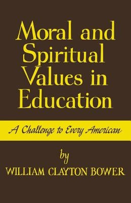 Moral and Spiritual Values in Education: A Challenge to Every American by Bower, William Clayton