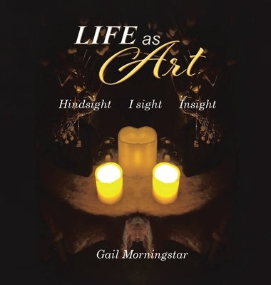 Life As Art: Hindsight I sight Insight by Morningstar, Gail