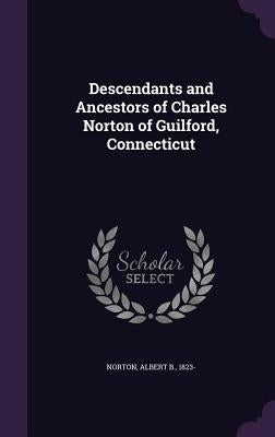 Descendants and Ancestors of Charles Norton of Guilford, Connecticut by Norton, Albert B.