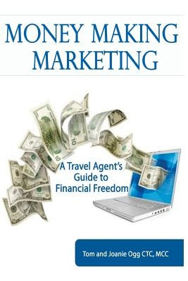 Money Making Marketing: a Travel Agent's Guide to Financial Freedom by Ogg Ctc, M. Joanie