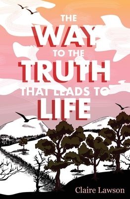 The Way to the Truth that Leads to Life by Lawson, Claire R.