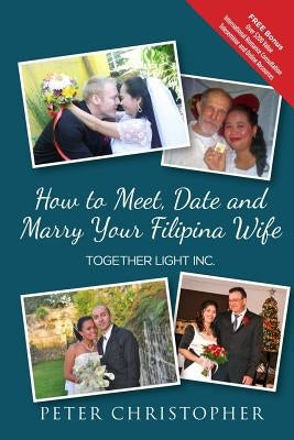 How to Meet, Date and Marry Your Filipina Wife by Christopher, Peter