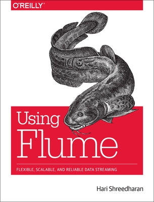 Using Flume: Flexible, Scalable, and Reliable Data Streaming by Shreedharan, Hari