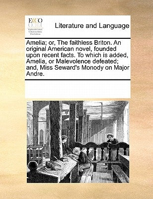 Amelia; or, The faithless Briton. An original American novel, founded upon recent facts. To which is added, Amelia, or Malevolence defeated; and, Miss by Multiple Contributors