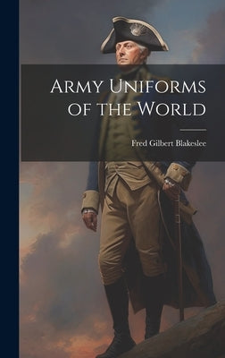 Army Uniforms of the World by Blakeslee, Fred Gilbert