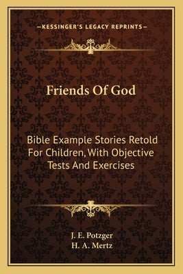 Friends Of God: Bible Example Stories Retold For Children, With Objective Tests And Exercises by Potzger, J. E.