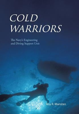 Cold Warriors: The Navy's Engineering and Diving Support Unit by Manstan, Roy R.