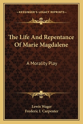 The Life And Repentance Of Marie Magdalene: A Morality Play by Wager, Lewis