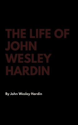 The Life of John Wesley Hardin by Hardin, John Wesley