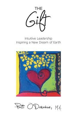The Gift: Intuitive Leadership Inspiring a New Dream of Earth by O'Donahue M. a., Patti