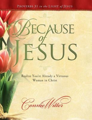 Because of Jesus: Realize You're Already a Virtuous Woman in Christ by Witter, Connie