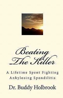 Beating The Killer: A Lifetime Spent Fighting Ankylosing Spondilitis by Holbrook, Buddy