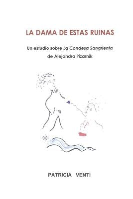 La Dama de Estas Ruinas. Estudio de la Condesa Sangrienta de Alejandra Pizarnik by Venti, Patricia