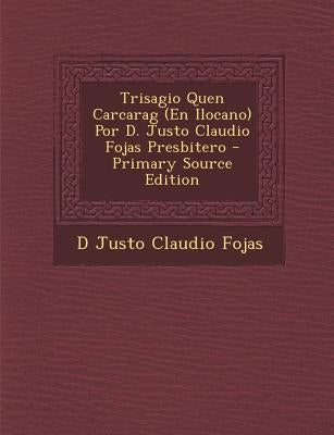 Trisagio Quen Carcarag (En Ilocano) Por D. Justo Claudio Fojas Presbitero by Fojas, D. Justo Claudio