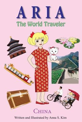 Aria the World Traveler: China: fun and educational children's picture book for age 4-10 years old by Kim, Anna
