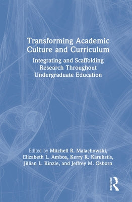 Transforming Academic Culture and Curriculum: Integrating and Scaffolding Research Throughout Undergraduate Education by Malachowski, Mitchell R.