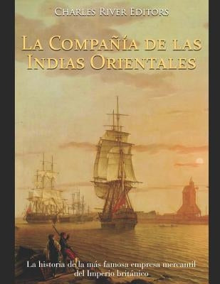 La Compañía de las Indias Orientales: La historia de la más famosa empresa mercantil del Imperio británico by Moros, Areani