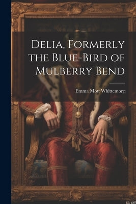 Delia, Formerly the Blue-Bird of Mulberry Bend by Whittemore, Emma Mott