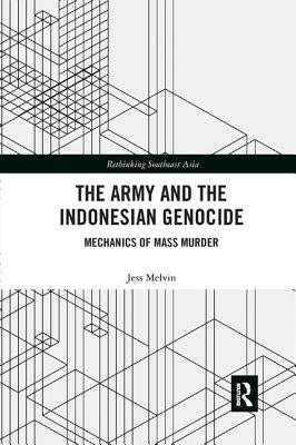 The Army and the Indonesian Genocide: Mechanics of Mass Murder by Melvin, Jess