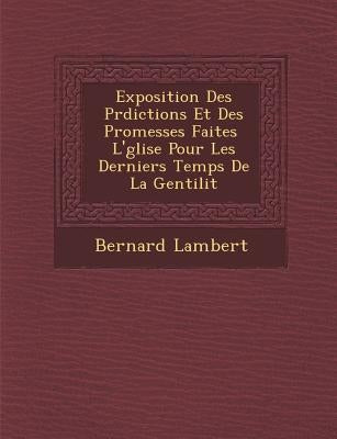 Exposition Des PR Dictions Et Des Promesses Faites L' Glise Pour Les Derniers Temps de La Gentilit by Lambert, Bernard