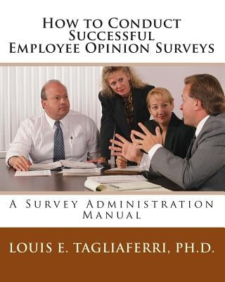 How to Conduct Successful Employee Opinion Surveys: A Survey Administration Manual for Executives, Managers and HRD Professionals by Tagliaferri, Louis E.