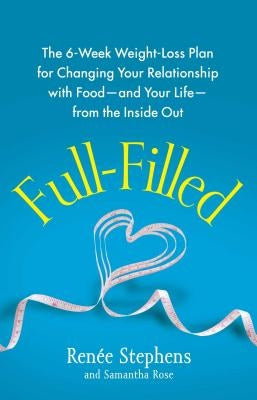Full-Filled: The 6-Week Weight-Loss Plan for Changing Your Relationship with Food-And Your Life-From the Inside Out by Stephens, RenÃ©e