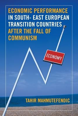 Economic Performance in South- East European Transition Countries After the Fall of Communism by Mahmutefendic, Tahir