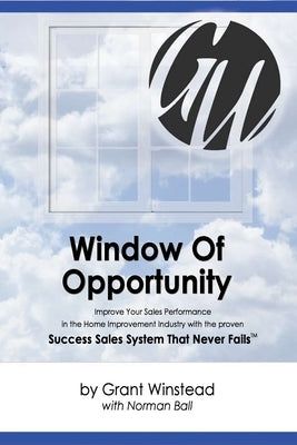 Window of Opportunity: Improve Your Sales Performance in the Home Improvement Industry by Winstead, Grant