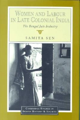 Women and Labour in Late Colonial India: The Bengal Jute Industry by Sen, Samita