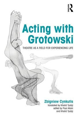 Acting with Grotowski: Theatre as a Field for Experiencing Life by Cynkutis, Zbigniew