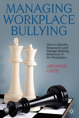 Managing Workplace Bullying: How to Identify, Respond to and Manage Bullying Behaviour in the Workplace by Oade, A.