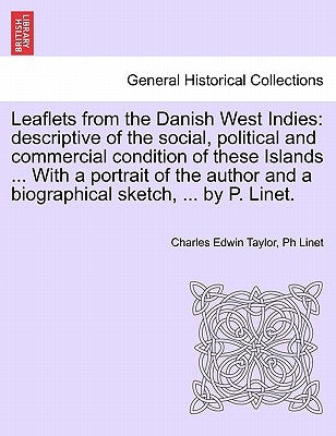 Leaflets from the Danish West Indies: Descriptive of the Social, Political and Commercial Condition of These Islands ... with a Portrait of the Author by Taylor, Charles Edwin