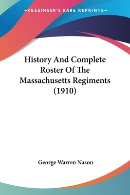 History And Complete Roster Of The Massachusetts Regiments (1910) by Nason, George Warren