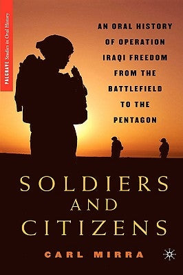 Soldiers and Citizens: An Oral History of Operation Iraqi Freedom from the Battlefield to the Pentagon by Mirra, C.