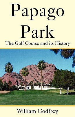 Papago Park: The Golf Course and Its History by Godfrey, William