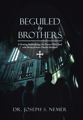 Beguiled by Brothers: A Healing Methodology for Pastors Who Deal with Betrayal from Church Members by Nemer, Joseph S.