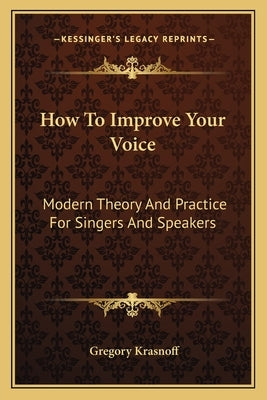 How To Improve Your Voice: Modern Theory And Practice For Singers And Speakers by Krasnoff, Gregory