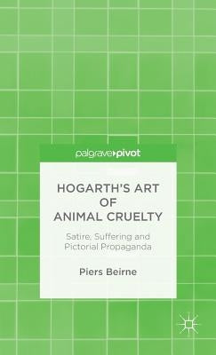 Hogarth's Art of Animal Cruelty: Satire, Suffering and Pictorial Propaganda by Beirne, P.