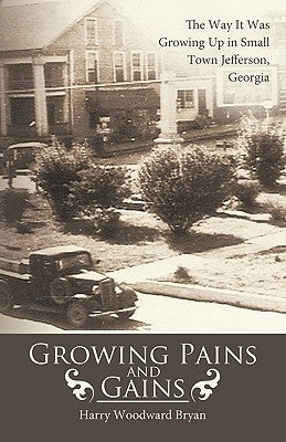 Growing Pains and Gains: The Way It Was Growing Up in Small Town Jefferson, Georgia by Harry Woodward Bryan, Woodward Bryan