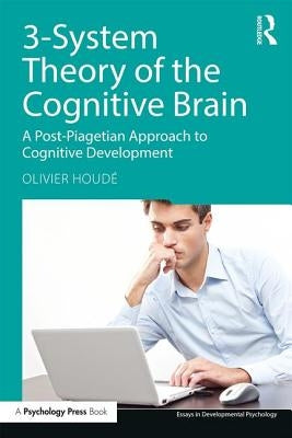 3-System Theory of the Cognitive Brain: A Post-Piagetian Approach to Cognitive Development by HoudÃ©, Olivier